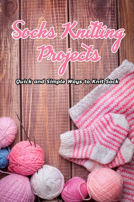 Socks Knitting Projects: Quick and Simple Ways to Knit Sock: Knitting Adorable Socks By Lavonne Davis Cover Image
