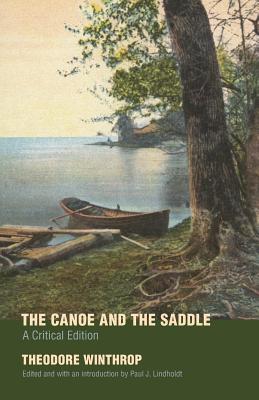 The Canoe and the Saddle: A Critical Edition By Theodore Winthrop, Dr. Paul J. Lindholdt (Editor) Cover Image