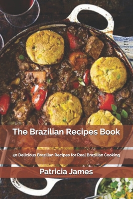 The Brazilian Recipes Book: 40 Delicious Brazilian Recipes for Real Brazilian Cooking By Patricia James Cover Image