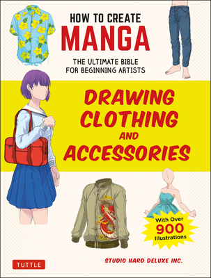 How to Create Manga: Drawing Clothing and Accessories: The Ultimate Bible for Beginning Artists (with Over 900 Illustrations) By Studio Hard Deluxe Inc Cover Image