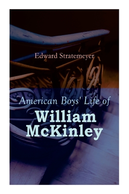 American Boys' Life of William McKinley: Biography of the 25th President of the United States By Edward Stratemeyer Cover Image