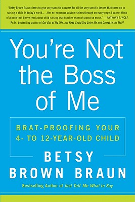 You're Not the Boss of Me: Brat-proofing Your Four- to Twelve-Year-Old Child Cover Image