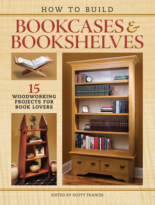 How to Build Bookcases & Bookshelves: 15 Woodworking Projects for Book Lovers By Scott Francis (Editor) Cover Image