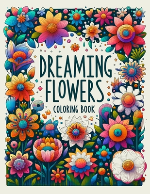 DREAMING FLOWERS Coloring Book: Whimsical Designs and Intricate Illustrations Await, Providing Hours of Enjoyment for Flower Enthusiasts and Artistic Cover Image