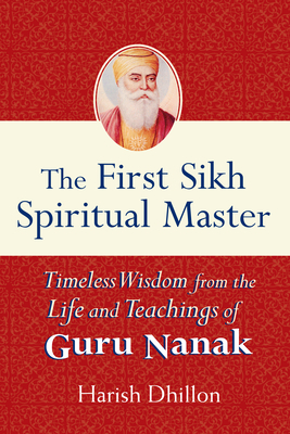 The First Sikh Spiritual Master: Timeless Wisdom from the Life and Teachings of Guru Nanak By Harish Dhillon Cover Image