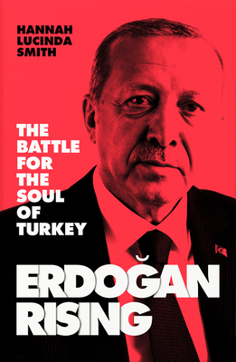 Erdogan Rising: The Battle for the Soul of Turkey By Hannah Lucinda Smith Cover Image