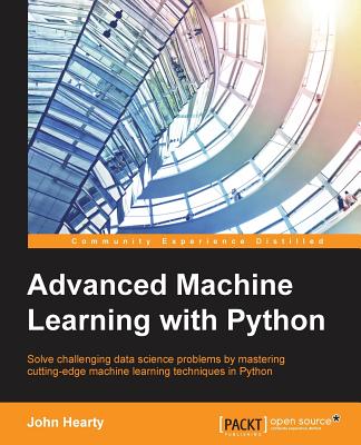 Advanced Machine Learning with Python: Solve data science problems by mastering cutting-edge machine learning techniques in Python By John Hearty Cover Image