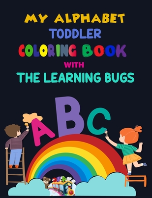 My Alphabet Toddler Coloring Book With The Learning Bugs: Alphabet Coloring Book, Fun Coloring Books for Toddlers & Kids. Pre-Writing, Pre-Reading And Cover Image