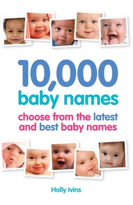 10,000 Baby Names: How to choose the best name for your baby By Holly Ivins Cover Image