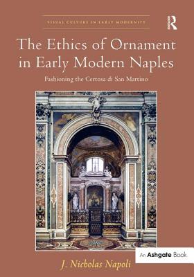 The Ethics of Ornament in Early Modern Naples: Fashioning the Certosa Di San Martino (Visual Culture in Early Modernity) Cover Image