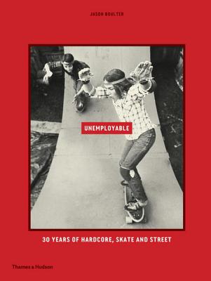 Unemployable: 30 years of Hardcore, Skate and Street By Jason Boulter Cover Image