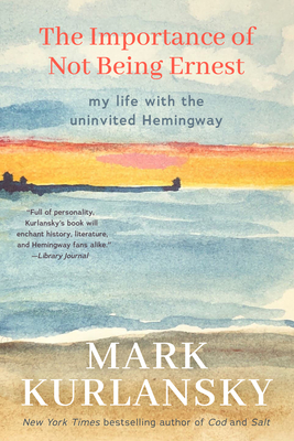 The Importance of Not Being Ernest: My Life with the Uninvited Hemingway (A unique Ernest Hemingway biography, Gift for writers) By Mark Kurlansky Cover Image