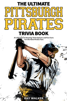 The Ultimate Pittsburgh Pirates Trivia Book: A Collection of Amazing Trivia Quizzes and Fun Facts for Die-Hard Pirates Fans! Cover Image