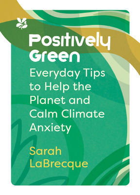 Positively Green: Everyday Tips to Help the Planet and Calm Climate Anxiety (National Trust)