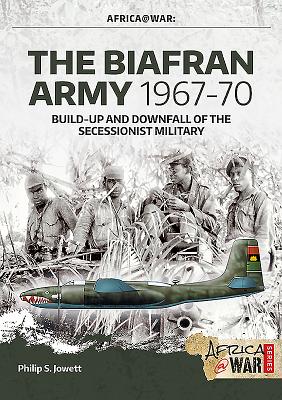 The Biafran Army 1967-70: Build-Up and Downfall of the Secessionist Military (Africa@War)
