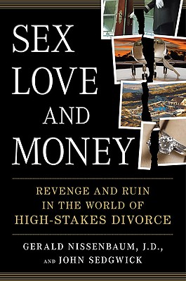Sex, Love, and Money: Revenge and Ruin in the World of High-Stakes Divorce By Gerald Nissenbaum, John Sedgwick Cover Image
