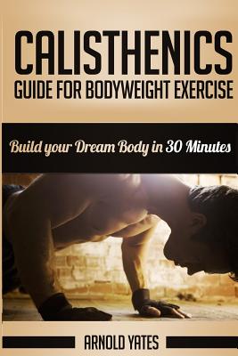 Calisthenics: Complete Guide for Bodyweight Exercise, Build Your Dream Body in 30 Minutes: Bodyweight exercise, Street workout, Body Cover Image