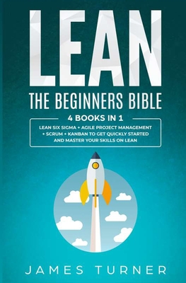 Lean: The Beginners Bible - 4 books in 1 - Lean Six Sigma + Agile Project Management + Scrum + Kanban to Get Quickly Started Cover Image