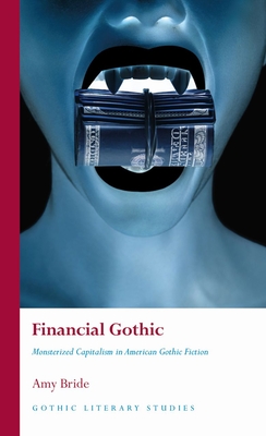 Financial Gothic: Monsterized Capitalism in American Gothic Fiction (Gothic Literary Studies)