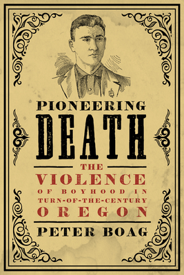 Pioneering Death: The Violence of Boyhood in Turn-Of-The-Century Oregon (Emil and Kathleen Sick Book Western History and Biography)