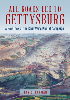 All Roads Led to Gettysburg: A New Look at the Civil War's Pivotal Battle By Troy D. Harman Cover Image