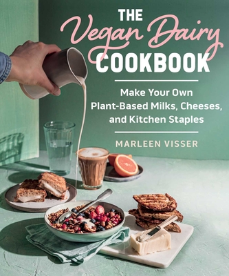The Vegan Dairy Cookbook: Make Your Own Plant-Based Mylks, Cheezes, and Kitchen Staples Cover Image