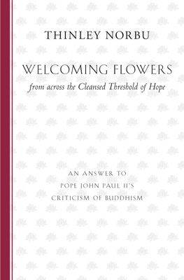 Welcoming Flowers from across the Cleansed Threshold of Hope: An Answer to Pope John Paul II's Criticism of Buddhism By Thinley Norbu Cover Image