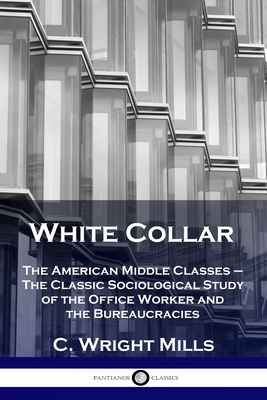 White Collar: The American Middle Classes - The Classic Sociological Study of the Office Worker and the Bureaucracies By C. Wright Mills Cover Image