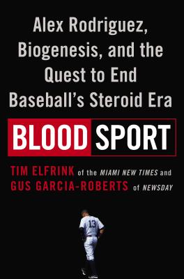 Blood Sport: Alex Rodriguez, Biogenesis, and the Quest to End Baseball's Steroid Era By Tim Elfrink, Gus Garcia-Roberts Cover Image