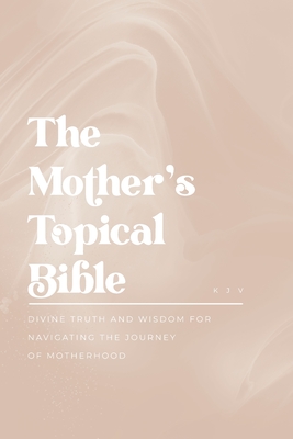 The Mother's Topical Bible: Divine Truth and Wisdom for Navigating the Journey of Motherhood Cover Image