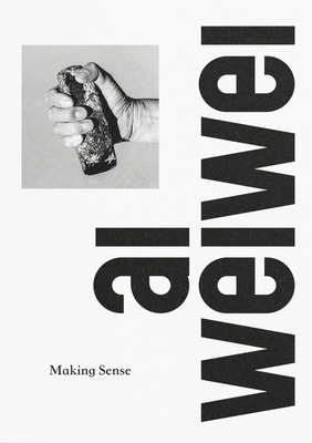AI Weiwei: Making Sense By Ai Weiwei (Artist), Justin McGuirk (Editor), Tim Marlow (Foreword by) Cover Image