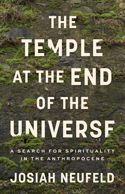 The Temple at the End of the Universe: A Search for Spirituality in the Anthropocene By Josiah Neufeld Cover Image