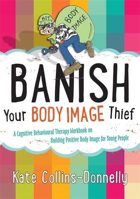 Banish Your Body Image Thief: A Cognitive Behavioural Therapy Workbook on Building Positive Body Image for Young People (Gremlin and Thief CBT Workbooks #8) By Kate Collins-Donnelly Cover Image