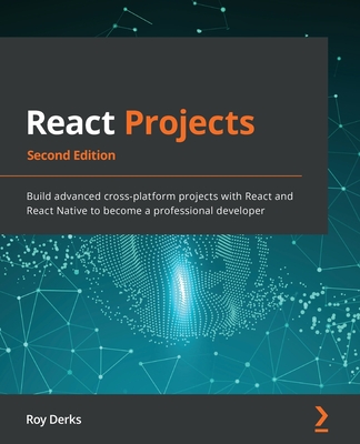 React Projects - Second Edition: Build advanced cross-platform projects with React and React Native to become a professional developer By Roy Derks Cover Image