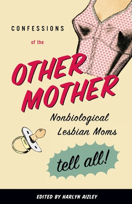 Confessions of the Other Mother: Nonbiological Lesbian Moms Tell All! By Harlyn Aizley (Editor) Cover Image