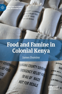 Food and Famine in Colonial Kenya (African Histories and Modernities) By James Duminy Cover Image