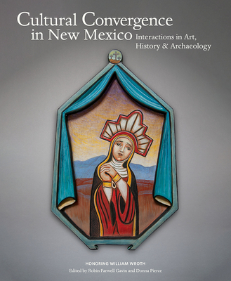 Cultural Convergence in New Mexico: Interactions in Art, History & Archaeology--Honoring William Wroth By Robin Farwell Gavin (Editor), Donna Pierce (Editor) Cover Image