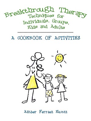 Breakthrough Therapy Techniques for Individuals, Groups, Kids and Adults: A Cookbook of Activities