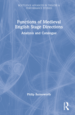 Functions of Medieval English Stage Directions: Analysis and Catalogue (Routledge Advances in Theatre & Performance Studies) Cover Image