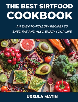 The Best Sirtfood Cookbook: An Easy-To-Follow Recipes to Shed Fat and also Enjoy Your Life Cover Image