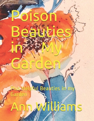 Poison Beauties in My Garden: Plus Helpful Beauties in my Garden By Ann Williams Cover Image