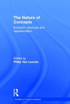 The Nature of Concepts: Evolution, Structure and Representation (Frontiers of Cognitive Science) By Philip Van Loocke (Editor) Cover Image
