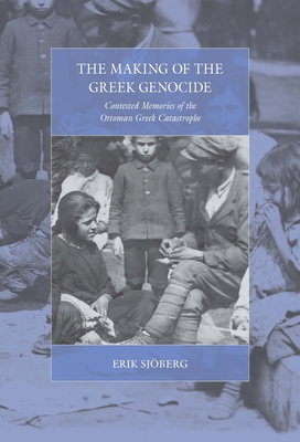 The Making of the Greek Genocide: Contested Memories of the Ottoman Greek Catastrophe (War and Genocide #23) By Erik Sjöberg Cover Image