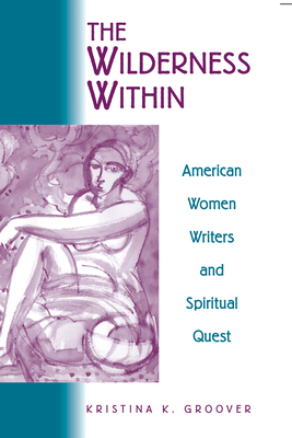 The Wilderness Within:  American Women Writers and Spiritual Quest By Kristina K. Groover Cover Image
