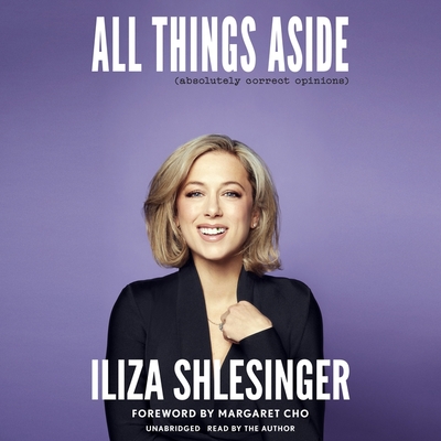 All Things Aside: Absolutely Correct Opinions By Iliza Shlesinger, Iliza Shlesinger (Read by), Margaret Cho (Foreword by) Cover Image