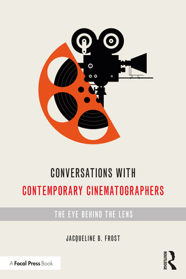 Conversations with Contemporary Cinematographers: The Eye Behind the Lens By Jacqueline B. Frost Cover Image