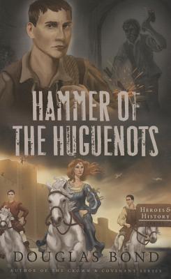 Hammer of the Huguenots (Heroes & History #3) By Douglas Bond Cover Image