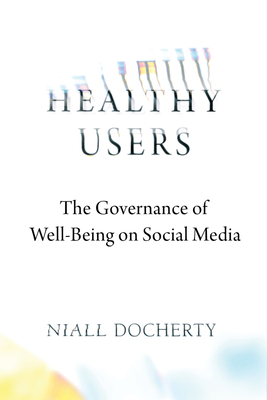 Healthy Users: The Governance of Well-Being on Social Media By Niall Docherty Cover Image