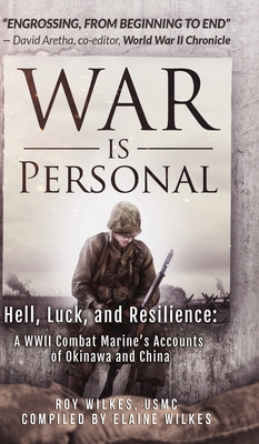 War Is Personal: Hell, Luck, and Resilience-A WWII Combat Marine's Accounts of Okinawa and China By Roy Wilkes, Elaine Wilkes (Compiled by) Cover Image