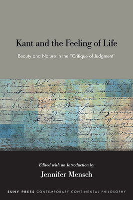Kant and the Feeling of Life: Beauty and Nature in the Critique of Judgment (Suny Contemporary Continental Philosophy)